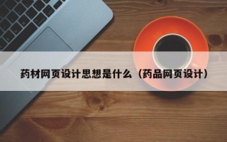 文昌药材网页设计思想是什么（药品网页设计）